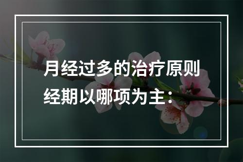 月经过多的治疗原则经期以哪项为主：