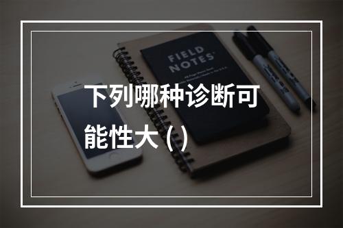 下列哪种诊断可能性大 ( )