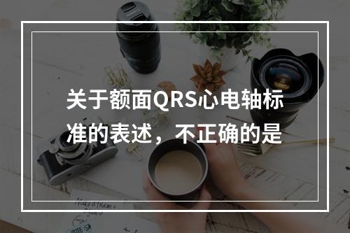 关于额面QRS心电轴标准的表述，不正确的是