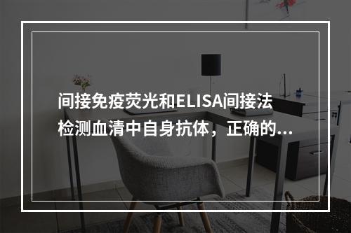 间接免疫荧光和ELISA间接法检测血清中自身抗体，正确的是