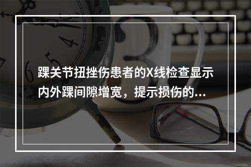 踝关节扭挫伤患者的X线检查显示内外踝间隙增宽，提示损伤的组织