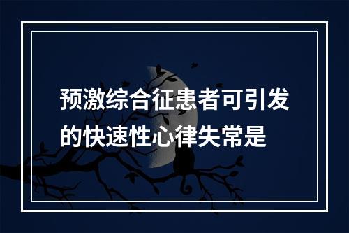 预激综合征患者可引发的快速性心律失常是