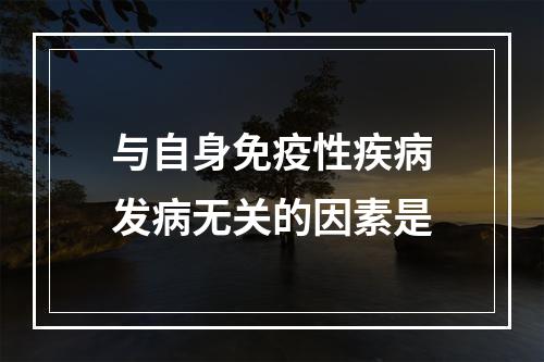 与自身免疫性疾病发病无关的因素是