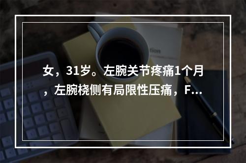 女，31岁。左腕关节疼痛1个月，左腕桡侧有局限性压痛，Fin