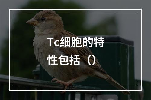 Tc细胞的特性包括（）