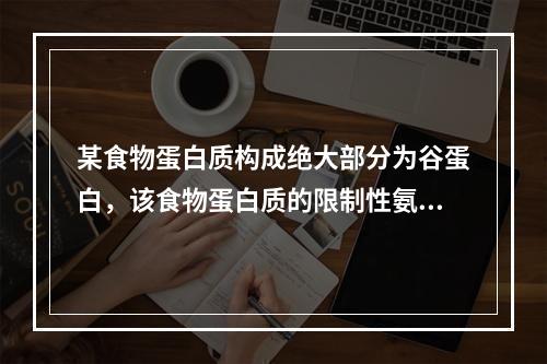 某食物蛋白质构成绝大部分为谷蛋白，该食物蛋白质的限制性氨基酸