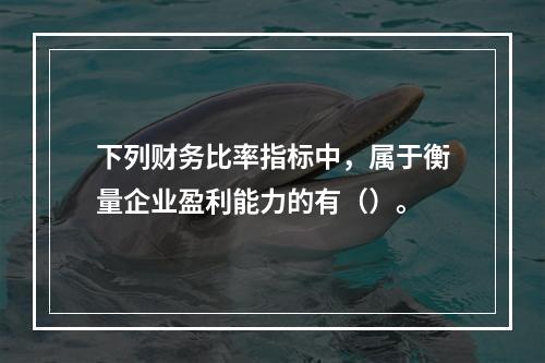 下列财务比率指标中，属于衡量企业盈利能力的有（）。