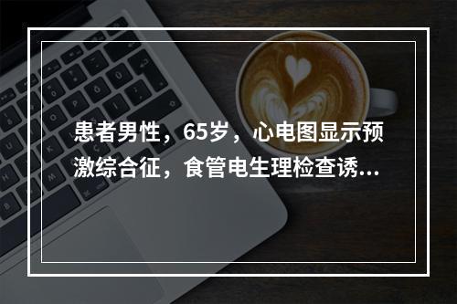 患者男性，65岁，心电图显示预激综合征，食管电生理检查诱发出