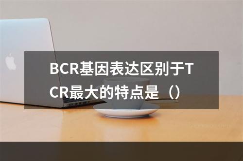 BCR基因表达区别于TCR最大的特点是（）