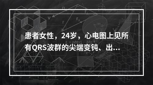 患者女性，24岁，心电图上见所有QRS波群的尖端变钝、出现切