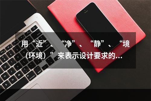 用“近”、“净”、“静”、“境（环境）”来表示设计要求的公