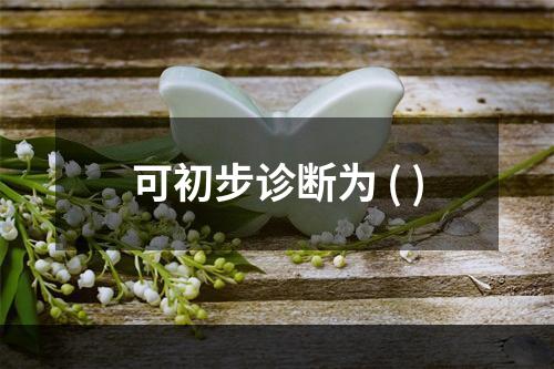 可初步诊断为 ( )