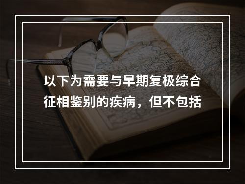 以下为需要与早期复极综合征相鉴别的疾病，但不包括