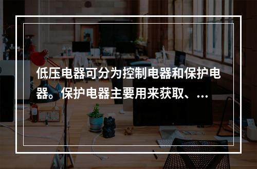 低压电器可分为控制电器和保护电器。保护电器主要用来获取、转换