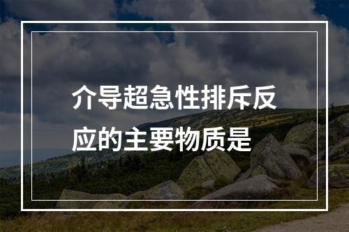 介导超急性排斥反应的主要物质是