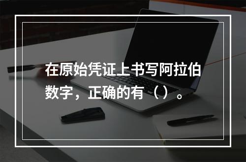 在原始凭证上书写阿拉伯数字，正确的有（ ）。