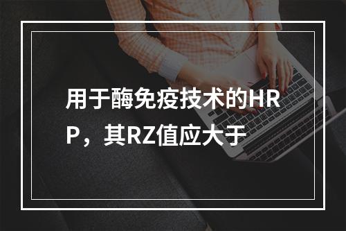 用于酶免疫技术的HRP，其RZ值应大于