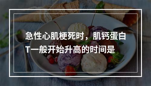 急性心肌梗死时，肌钙蛋白T一般开始升高的时间是