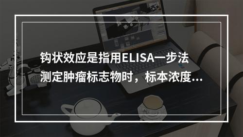 钩状效应是指用ELISA一步法测定肿瘤标志物时，标本浓度过（