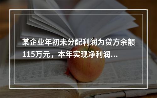 某企业年初未分配利润为贷方余额115万元，本年实现净利润45