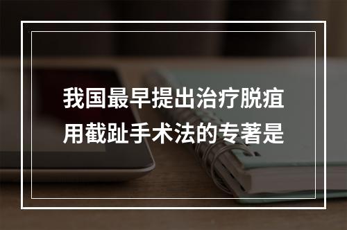 我国最早提出治疗脱疽用截趾手术法的专著是