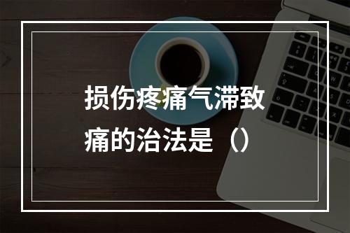 损伤疼痛气滞致痛的治法是（）