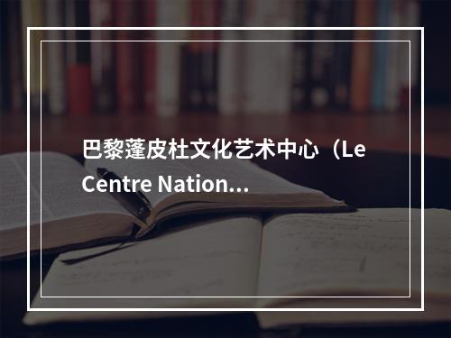 巴黎蓬皮杜文化艺术中心（Le Centre Nationa