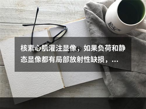 核素心肌灌注显像，如果负荷和静态显像都有局部放射性缺损，提示