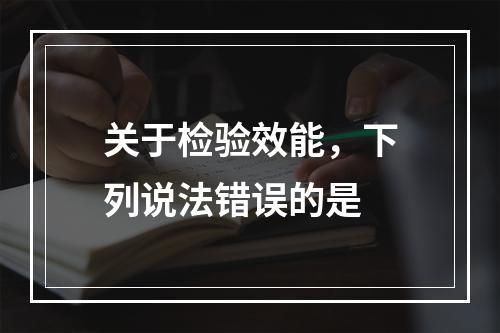 关于检验效能，下列说法错误的是