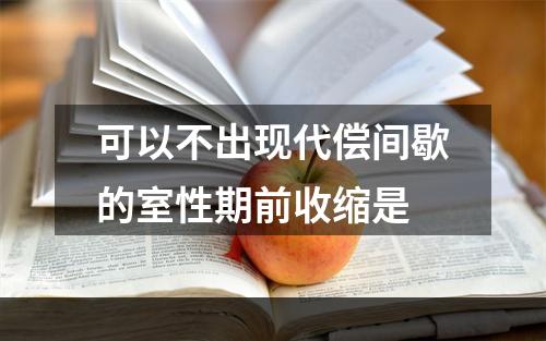 可以不出现代偿间歇的室性期前收缩是