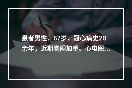 患者男性，67岁，冠心病史20余年，近期胸闷加重。心电图检查