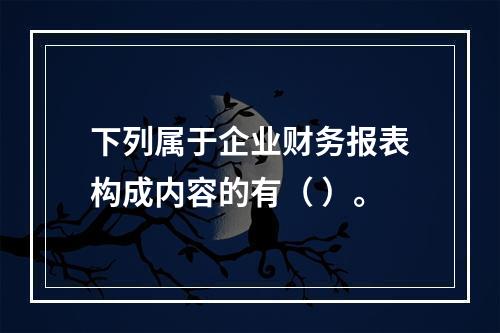 下列属于企业财务报表构成内容的有（ ）。