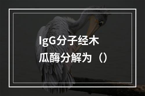 IgG分子经木瓜酶分解为（）