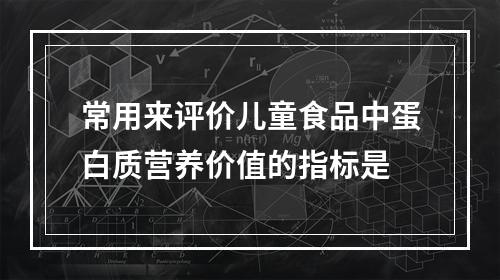 常用来评价儿童食品中蛋白质营养价值的指标是