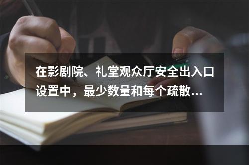 在影剧院、礼堂观众厅安全出入口设置中，最少数量和每个疏散门