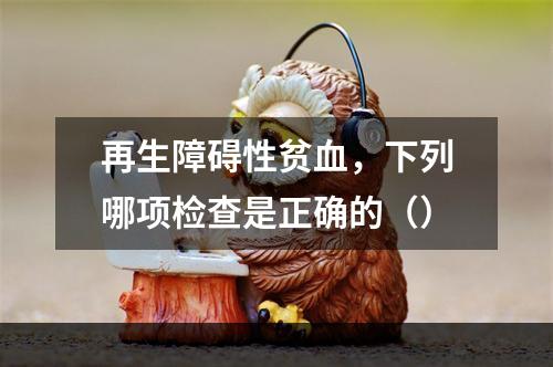 再生障碍性贫血，下列哪项检查是正确的（）