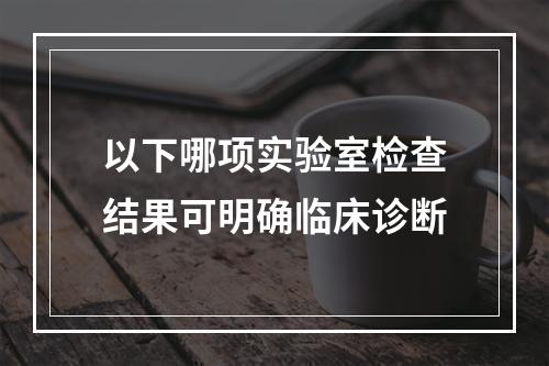 以下哪项实验室检查结果可明确临床诊断