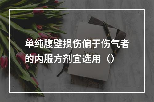 单纯腹壁损伤偏于伤气者的内服方剂宜选用（）