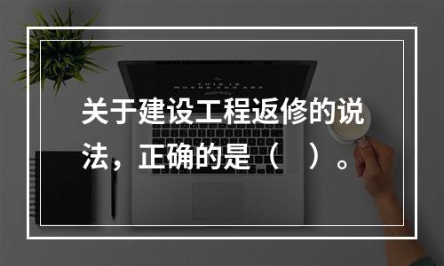 关于建设工程返修的说法，正确的是（　）。