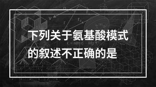 下列关于氨基酸模式的叙述不正确的是