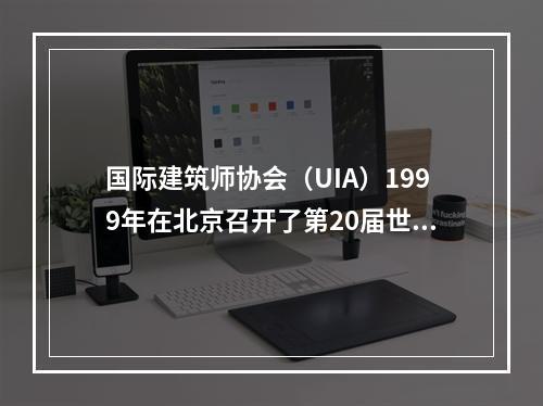 国际建筑师协会（UIA）1999年在北京召开了第20届世界