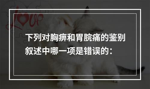 下列对胸痹和胃脘痛的鉴别叙述中哪一项是错误的：