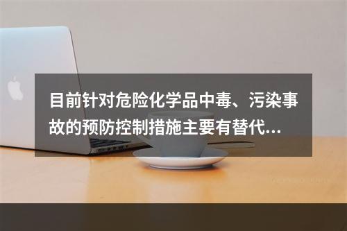 目前针对危险化学品中毒、污染事故的预防控制措施主要有替代、变