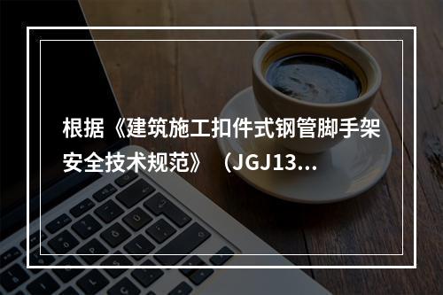 根据《建筑施工扣件式钢管脚手架安全技术规范》（JGJ130）