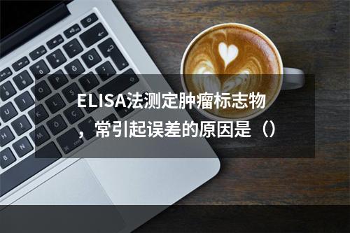 ELISA法测定肿瘤标志物，常引起误差的原因是（）