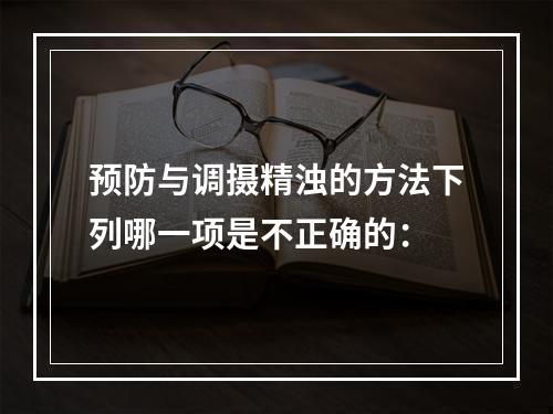 预防与调摄精浊的方法下列哪一项是不正确的：