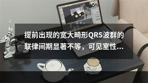 提前出现的宽大畸形QRS波群的联律间期显著不等，可见室性融合