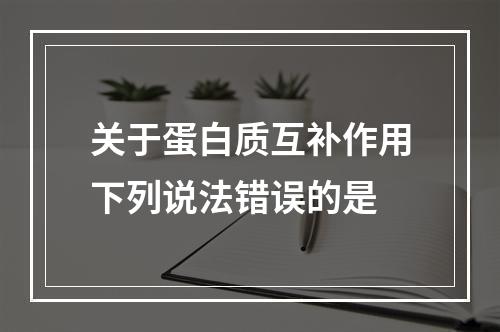 关于蛋白质互补作用下列说法错误的是