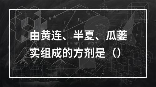 由黄连、半夏、瓜蒌实组成的方剂是（）