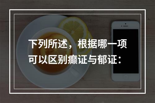 下列所述，根据哪一项可以区别癫证与郁证：